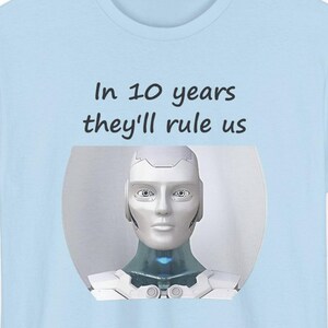 Funny AI Robot T-Shirt, In 10 Years They'll Rule Us, Tech Humor Gift image 4