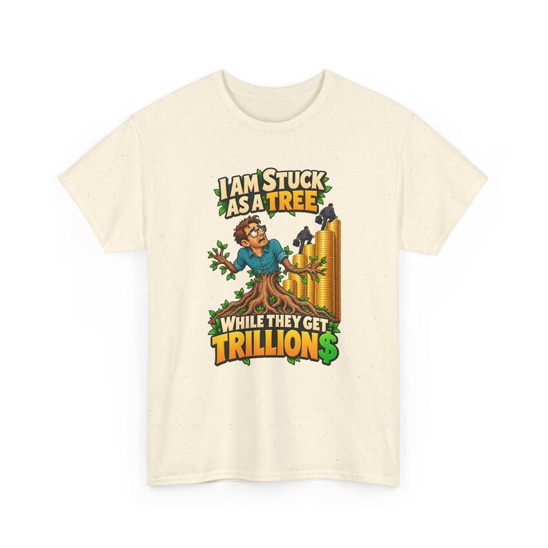 May include: A cream-colored t-shirt featuring a graphic of a person transformed into a tree, with the text "I AM STUCK AS A TREE WHILE THEY GET TRILLION$" and figures climbing stacks of gold coins in the background.