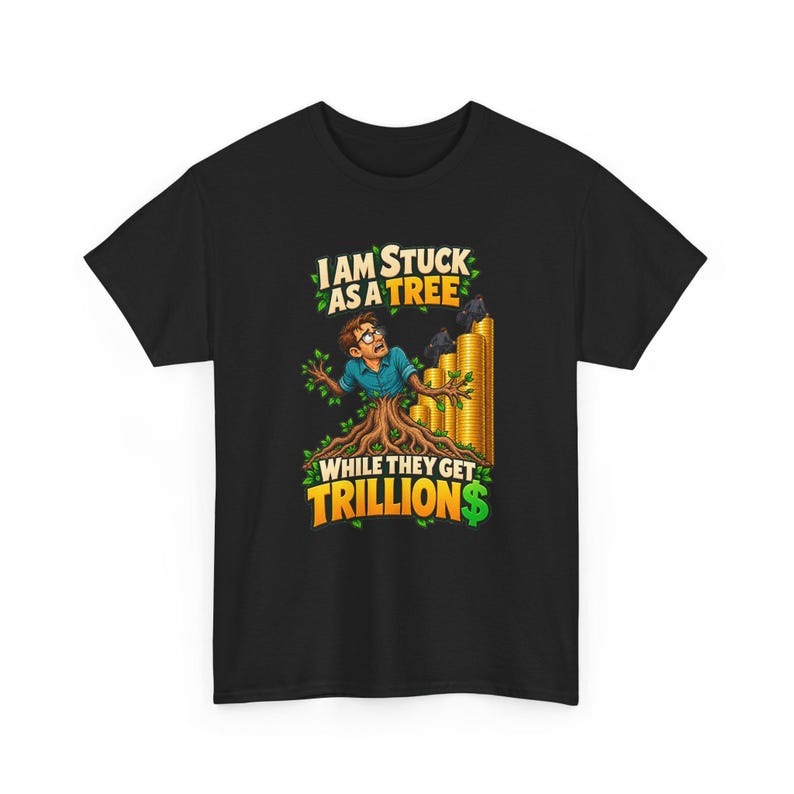I Am Stuck as a Tree While They Get Trillions T-Shirt, Funny Economy Satire Graphic Tee for Him, Broke Life Money Humor Shirt for Men image 3