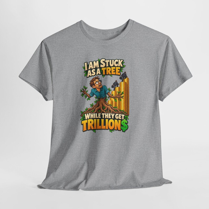 May include: A heather gray t-shirt featuring a graphic of a person trapped in a tree trunk, with a stack of gold coins and silhouettes of people climbing them. The text reads: I AM STUCK AS A TREE WHILE THEY GET TRILLIONS.