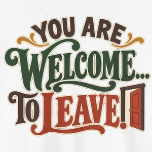 May include: A graphic design featuring the text "YOU ARE WELCOME... TO LEAVE!" in a retro, multi-colored font. The words are styled in dark brown, forest green, and burnt orange. A small, simple illustration of an open door is positioned to the right.