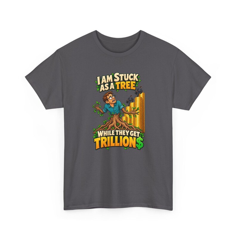 May include: A dark gray t-shirt featuring a graphic of a person with brown hair and glasses emerging from a tree trunk. Beside them are stacks of gold coins with small figures climbing them. The text reads: I AM STUCK AS A TREE WHILE THEY GET TRILLION$.