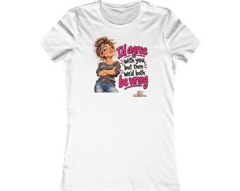 I'd Agree With You But Then We'd Both Be Wrong Womens T-Shirt, Funny Sarcastic Ladies Tee, Sassy Gift for Her, Mum or Best Friend Gift