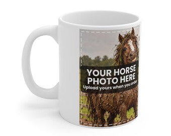 May include: A white ceramic mug featuring a rectangular graphic of a muddy horse. The graphic includes a black banner with the white text "YOUR HORSE PHOTO HERE" and "Upload yours when you order" printed below it in a smaller white font.