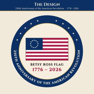 May include: A circular emblem featuring the Betsy Ross flag with thirteen stars in a circle on a blue field and red and white stripes. Text reads: THE DESIGN, 250th Anniversary of the American Revolution, 1776 &ndash; 2026, BETSY ROSS FLAG.