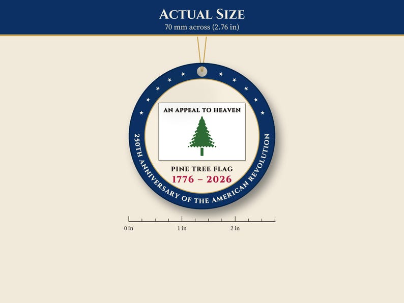 May include: A round ornament featuring a dark blue border with white stars and the text 250TH ANNIVERSARY OF THE AMERICAN REVOLUTION. The center displays a white flag with a green pine tree, the text AN APPEAL TO HEAVEN, PINE TREE FLAG, and 1776 - 2026. It measures 2.76 inches across.