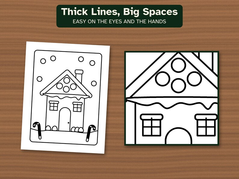 May include: Two black and white coloring pages featuring a gingerbread house with thick outlines. The top text reads Thick Lines, Big Spaces EASY ON THE EYES AND THE HANDS. The house has a chimney, windows, a door, and candy canes.
