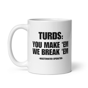 以下が含まれることがあります： 黒い文字で「TURDS: YOU MAKE 'EM WE BREAK 'EM -WASTEWATER OPERATOR-」とプリントされた白いセラミック製のマグカップ。標準的な円筒形で、左側に湾曲したハンドルが付いており、全体的に滑らかで光沢のある仕上がりになっています。