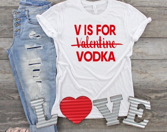 V is for Vodka Shirt, Valentine's Day Shirt, Vodka lover, Single Valentines Shirt