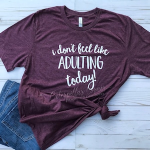 I don&#39;t Feel like Adulting today, No Adulting, Adulting Shirt, Mom Life Shirt, Mom Shirt, Mom life shirt