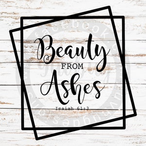 Isaiah 61:3 &quot;Beauty from Ashes&quot; file, .svg, .png, .pdf, .jpg files for use with CRICUT and SILHOUETTE machines