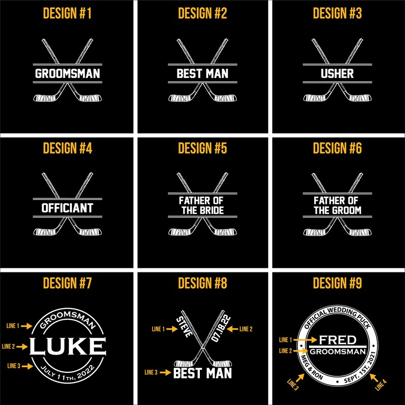 May include: Nine different designs for hockey puck wedding party favors. Each design features a pair of crossed hockey sticks with a personalized message. The designs include: "Groomsmans", "Best Man", "Usher", "Officiant", "Father of the Bride", "Father of the Groom", "Groomsmans", "Best Man", and "Official Wedding Puck".