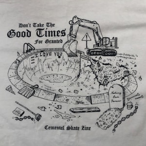 May include: Black and white illustration of a bulldozer destroying a swimming pool. The text "Don't Take The Good Times For Granted" and "I Love You" are visible in the image. The text "Cemental Skate Zine" is at the bottom of the image.