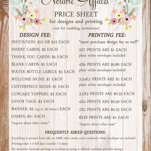 May include: A price sheet for design and printing services. The sheet lists prices for invitations, insert cards, thank you cards, blank cards, water bottle labels, welcome signs, centerpiece signs, cupcake toppers, favor tags, banners, games, and various print sizes. The sheet also includes frequently asked questions about the services.