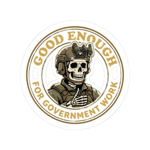 May include: A circular sticker featuring a skeleton wearing a tactical helmet with night vision goggles and a vest, giving a thumbs up. The text GOOD ENOUGH FOR GOVERNMENT WORK is printed in gold lettering along the circular border of the design.