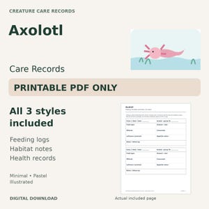 May include: A digital printable PDF axolotl care record set featuring feeding logs, habitat notes, and health records. The document includes text such as Creature Care Records, Axolotl, Printable PDF Only, and All 3 styles included.