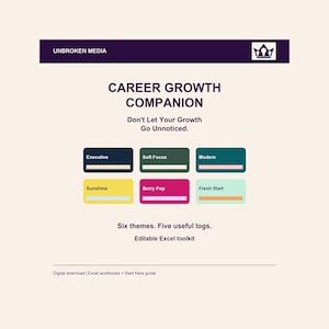 May include: An editable Excel toolkit titled Career Growth Companion by Unbroken Media. It features six color-coded themes: Executive, Soft Focus, Modern, Sunshine, Berry Pop, and Fresh Start. Includes five logs and a Start Here guide.