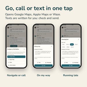 May include: Three smartphone screens displaying a mobile application interface. The text reads: Go, call or text in one tap. Opens Google Maps, Apple Maps or Waze. Texts are written for you: check and send. The screens show Navigate or call, On my way, and Running late features.