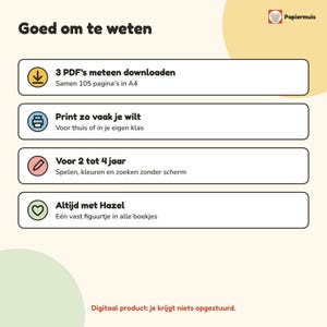 May include: An informational graphic titled Goed om te weten featuring four rectangular boxes with icons. The text includes 3 PDF's meteen downloaden, Print zo vaak je wilt, Voor 2 tot 4 jaar, and Altijd met Hazel. A logo with a mouse and the text Papiermuis is visible.