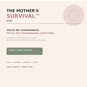 Peut inclure: Un système de gestion familiale numérique et imprimable de 12 pages intitulé The Mother's Survival Mini. Le document contient le texte suivant : You're not disorganised. You're just remembering everything. Plan, organise, simplify, thrive. Less chaos, more you.