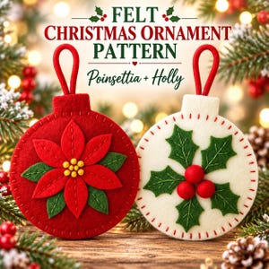 May include: Two round felt Christmas ornaments with red hanging loops. The left ornament is red with a felt poinsettia and yellow center. The right ornament is white with green holly leaves and red berries. Text reads: FELT CHRISTMAS ORNAMENT PATTERN Poinsettia + Holly.
