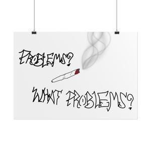 May include: A white poster featuring black graffiti-style text that reads "PROBLEMS?" at the top and "WHAT PROBLEMS?" at the bottom. In the center, a hand-rolled cigarette with a glowing red cherry emits a thin trail of gray smoke.