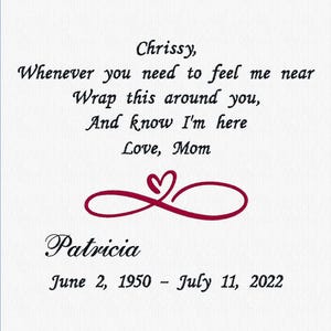 May include: White fabric with embroidered text. The text reads "Chrissy, Whenever you need to feel me near, Wrap this around you, And know I'm here, Love, Mom." Below is a burgundy heart design and the name "Patricia" with the dates "June 2, 1950 - July 11, 2022."
