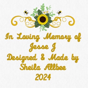 May include: In loving memory of Jesse J. Designed & Made by Sheila Allbee 2024.  Embroidered design with sunflowers, bees, and a gold scroll.