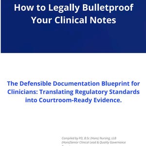 Puede incluir: Un documento titulado How to Legally Bulletproof Your Clinical Notes, con el subtítulo The Defensible Documentation Blueprint for Clinicians: Translating Regulatory Standards into Courtroom-Ready Evidence, compilado por PD, B.Sc (Hons) Nursing, LLB (Hons) Senior Clinical Lead & Quality Governance Expert.