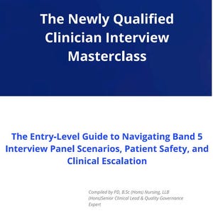 May include: A document titled The Newly Qualified Clinician Interview Masterclass, with a subtitle The Entry-Level Guide to Navigating Band 5 Interview Panel Scenarios, Patient Safety, and Clinical Escalation, compiled by PD, B.Sc (Hons) Nursing, LLB.