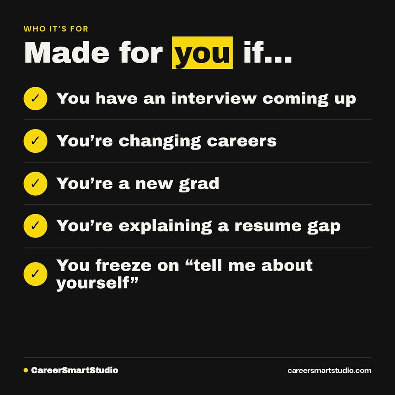 May include: A black graphic with white and yellow text reading: WHO IT'S FOR Made for you if... followed by five bullet points with yellow checkmarks: You have an interview coming up, You're changing careers, You're a new grad, You're explaining a resume gap, You freeze on &ldquo;tell me about yourself&rdquo;.