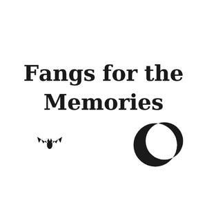 May include: A graphic design featuring the black text Fangs for the Memories in a serif font. Below the text, a small black bat icon with triangular wings is positioned to the left of a large black circular shape with a crescent-like cutout.