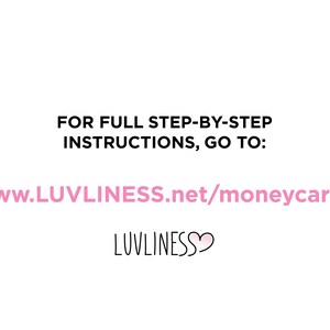 May include: Text on a white background that reads "FOR FULL STEP-BY-STEP INSTRUCTIONS, GO TO: www.LUVLINESS.net/moneycards LUVLINESS"
