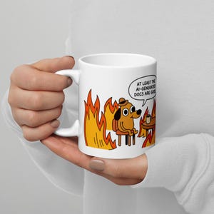 Könnte beinhalten: Ein weißer Keramikbecher mit einer farbenfrohen Cartoon-Illustration eines braunen Hundes mit Hut, der an einem Tisch sitzt und von orangefarbenen und gelben Flammen umgeben ist. Eine Sprechblase über dem Hund enthält den Text, AT LEAST THE AI-GENERATED DOCS ARE GOOD.