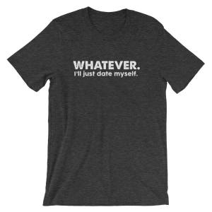 Puede incluir: Una camiseta de manga corta en color gris jaspeado oscuro con el texto blanco "WHATEVER. I'll just date myself." impreso en el pecho. La camiseta tiene cuello redondo y un corte estándar, mostrando un diseño sencillo con letras claras.