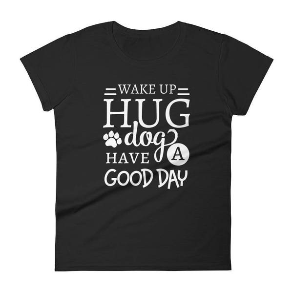 Wake up Hug Dog Have A Good Day Women's short sleeve t-shirt Animal Lover