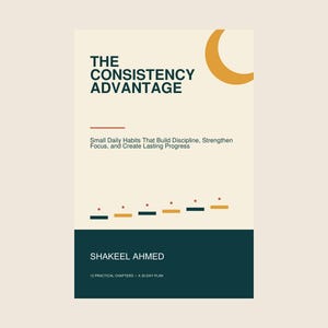 May include: A book cover titled The Consistency Advantage by Shakeel Ahmed. The cream-colored background features a yellow crescent, dark teal text, and a subtitle about daily habits. A dark teal footer displays the author and 12 practical chapters.