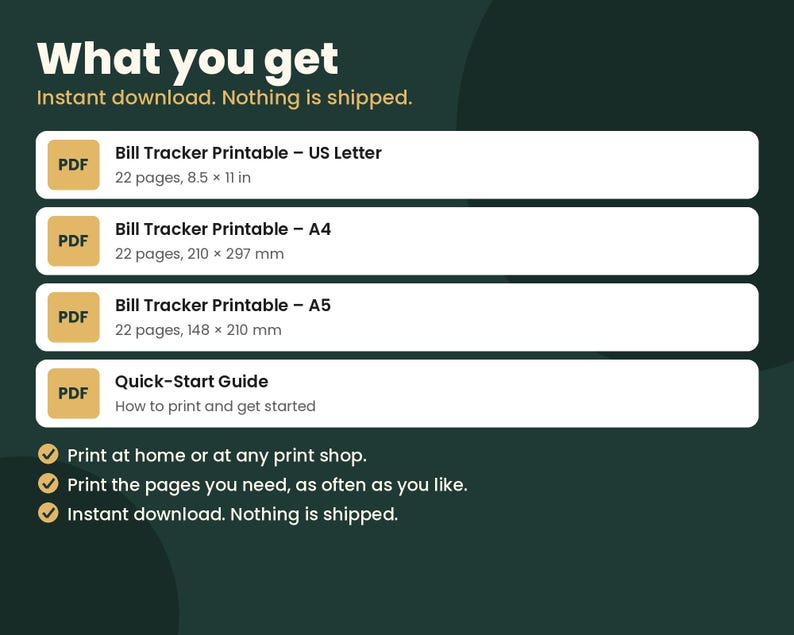 May include: A digital bill tracker printable set including a 22-page US Letter PDF, a 22-page A4 PDF, a 22-page A5 PDF, and a quick-start guide. The text reads: What you get, Bill Tracker Printable, and Quick-Start Guide with dimensions.