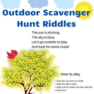 May include: An illustration of a scavenger hunt for kids with a red bird, a yellow tree, a blue sky, a yellow sun, and a brown picket fence. The text reads "Outdoor Scavenger Hunt Riddles". The sun is shining, the sky is blue, let's go outside to play, and look for some clues! How to play: Give the 1st clue to a child, hide the other clues, hide yummy treats into the mail box, have fun!