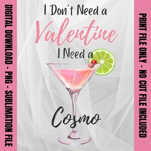 May include: Pink and white graphic with the text "I Don't Need a Valentine I Need a Cosmo" and a pink martini glass with a lime wedge and a red berry.