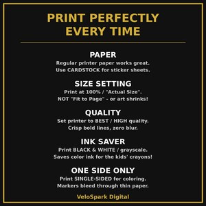 K&ouml;nnte beinhalten: Eine schwarze Infografik mit goldenen R&auml;ndern und dem Text: PRINT PERFECTLY EVERY TIME. PAPER: Regular printer paper works great. Use CARDSTOCK for sticker sheets. SIZE SETTING: Print at 100% / Actual Size. QUALITY: Set printer to BEST / HIGH quality. INK SAVER: Print BLACK & WHITE / grayscale. ONE SIDE ONLY: Print SINGLE-SIDED for coloring. VeloSpark Digital.