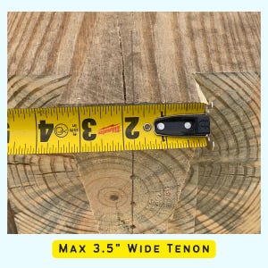 May include: Close-up of a wooden tenon joint with a tape measure showing a measurement of 3.5 inches. The text "MAX 3.5" WIDE TENON" is visible below the image.