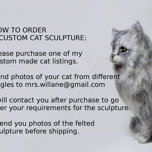 May include: A needle-felted gray and white cat sculpture with green eyes, positioned next to text that reads: HOW TO ORDER A CUSTOM CAT SCULPTURE: Please purchase one of my custom made cat listings. Send photos of your cat to mrs.willane@gmail.com.