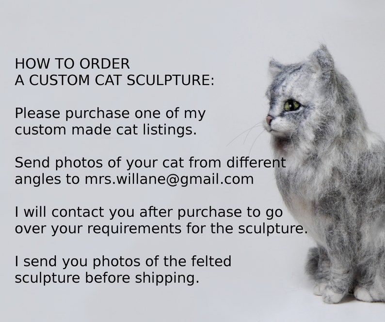 May include: A needle-felted gray and white cat sculpture with green eyes, positioned next to text that reads: HOW TO ORDER A CUSTOM CAT SCULPTURE: Please purchase one of my custom made cat listings. Send photos of your cat to mrs.willane@gmail.com.