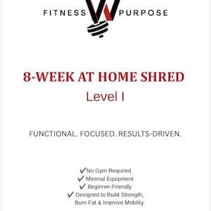 May include: A white document titled 8-WEEK AT HOME SHRED Level I with a logo featuring a black and red dumbbell forming the letter W. Text includes FITNESS PURPOSE, FUNCTIONAL. FOCUSED. RESULTS-DRIVEN, and a checklist of benefits for home exercise.