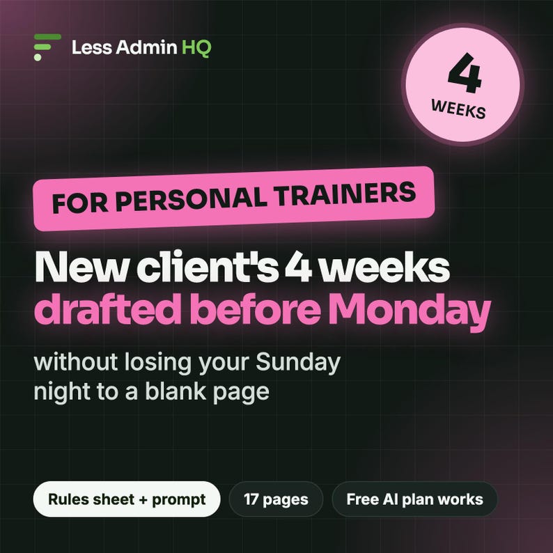 Może przedstawiać: Grafika cyfrowa dla Less Admin HQ z tekstem: FOR PERSONAL TRAINERS, New client's 4 weeks drafted before Monday, without losing your Sunday night to a blank page, 4 WEEKS, Rules sheet + prompt, 17 pages, Free AI plan works.