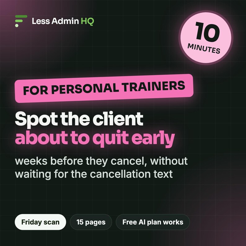 May include: A digital graphic with a black grid background featuring the text Less Admin HQ, 10 MINUTES, FOR PERSONAL TRAINERS, Spot the client about to quit early, weeks before they cancel, without waiting for the cancellation text, Friday scan, 15 pages, and Free AI plan works.