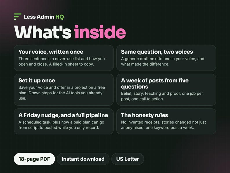 K&ouml;nnte beinhalten: Ein digitales Dokument mit dem Titel Less Admin HQ What's inside, das sechs Abschnitte enth&auml;lt: Your voice, written once, Same question, two voices, Set it up once, A week of posts from five questions, A Friday nudge, and a full pipeline, und The honesty rules. Enth&auml;lt 18-page PDF, Instant download, US Letter.
