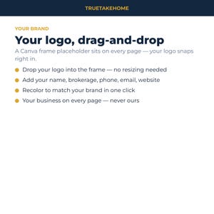 以下が含まれることがあります： 上部にTRUETAKEHOMEというテキストがあるデジタルグラフィック。その下に、YOUR BRAND, Your logo, drag-and-drop, A Canva frame placeholder sits on every page, Drop your logo into the frame, Add your name, brokerage, phone, email, website, Recolor to match your brand in one click, Your business on every pageというテキストが表示されています。