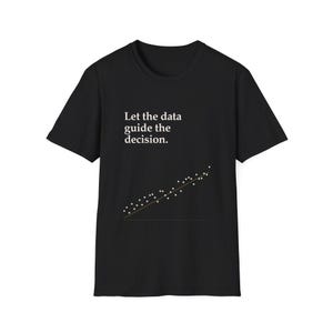 Let the data guide the decision T-Shirt | Data Science Scatterplot Design